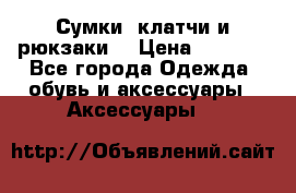 Сумки, клатчи и рюкзаки. › Цена ­ 2 000 - Все города Одежда, обувь и аксессуары » Аксессуары   